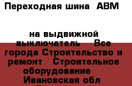 Переходная шина  АВМ20, на выдвижной выключатель. - Все города Строительство и ремонт » Строительное оборудование   . Ивановская обл.,Лежневский р-н